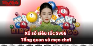 Xổ số siêu tốc Sv66 - Tổng quan và mẹo chơi cực cuốn cho tân thủ