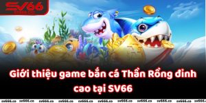 Bắn Cá Thần Rồng - Trải Nghiệm Săn Cá Đỉnh Cao Tại SV66