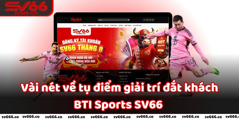 Vài nét về tụ điểm giải trí đắt khách BTI Sports SV66