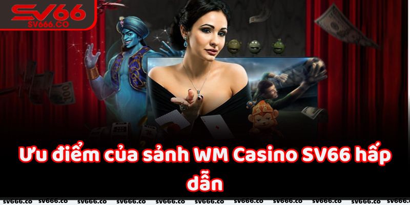 Tổng hợp các điểm nổi bật của sảnh WM Casino SV66