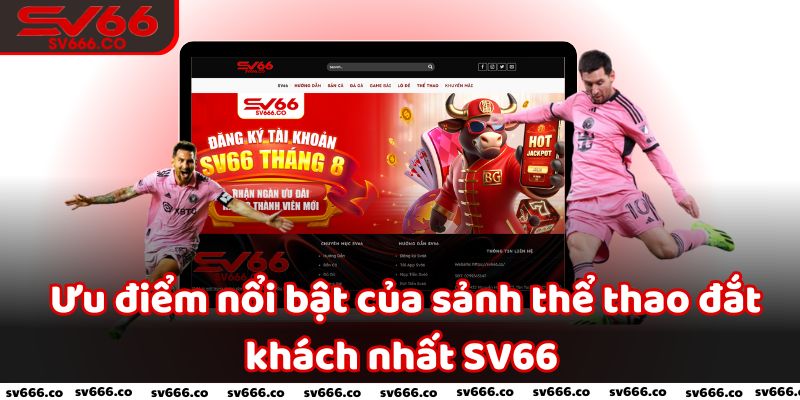 Ưu điểm nổi bật của sảnh thể thao đắt khách nhất SV66