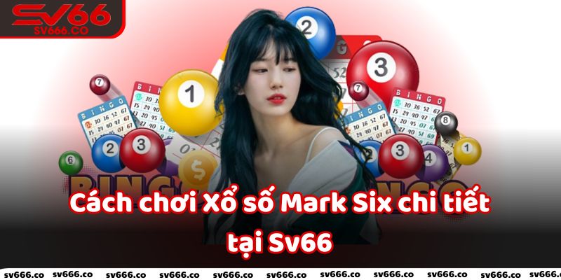 Cách chơi Xổ số Mark Six chi tiết tại Sv66