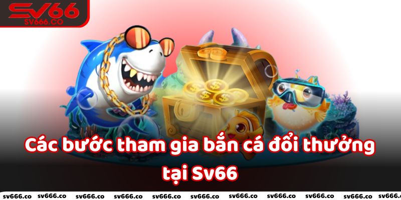 Các bước tham gia bắn cá đổi thưởng tại Sv66