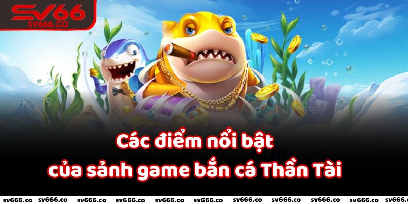 Các điểm nổi bật của sảnh game bắn cá Thần Tài SV66