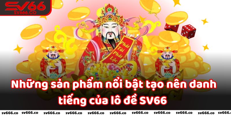 Những sản phẩm nổi bật tạo nên danh tiếng của lô đề SV66