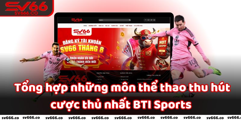 Tổng hợp những môn thể thao thu hút cược thủ nhất BTI Sports