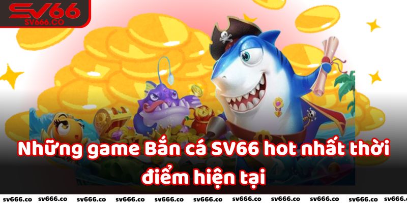 Những game Bắn cá SV66 hot nhất thời điểm hiện tại