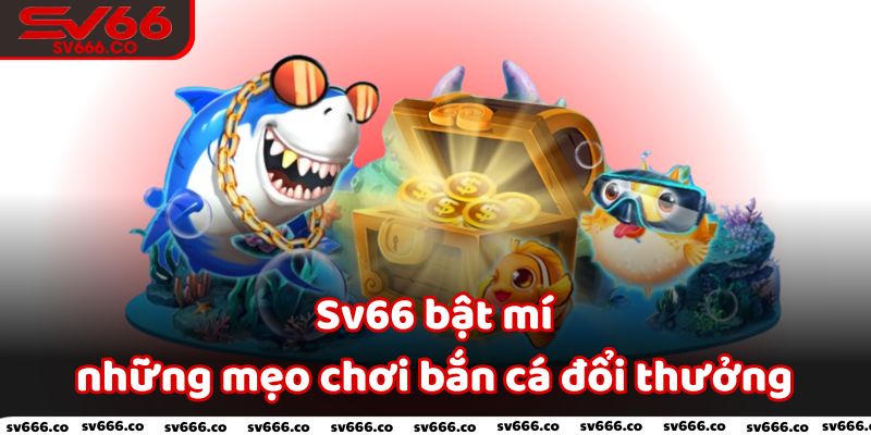 Sv66 bật mí những mẹo chơi bắn cá đổi thưởng