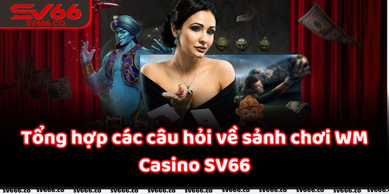 Giải đáp thắc mắc cho người chơi tại sảnh WM Casino SV66