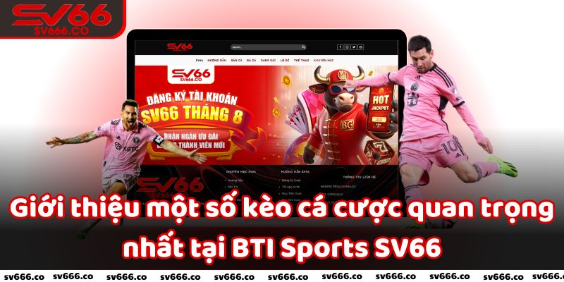 Giới thiệu một số kèo cá cược quan trọng nhất tại BTI Sports SV66