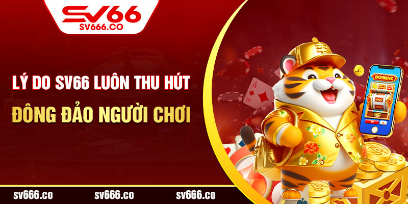 Lý do SV66 luôn thu hút đông đảo người chơi