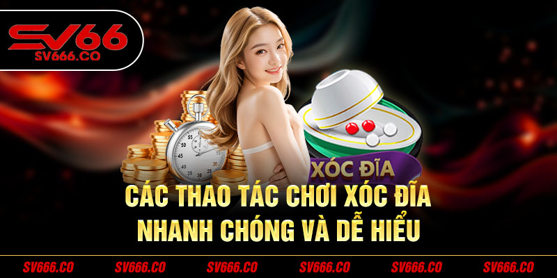 Các thao tác chơi xóc đĩa nhanh chóng và dễ hiểu