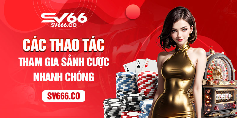 Các thao tác tham gia sảnh cược nhanh chóng