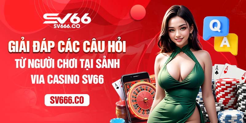 Giải đáp các câu hỏi từ người chơi tại sảnh ViA Casino SV66