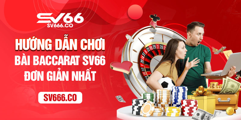 Hướng dẫn cách chơi bài Baccarat SV66 đơn giản nhất