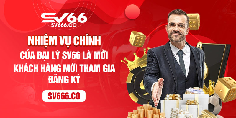 Nhiệm vụ chính của đại lý SV66 là mới khách hàng mới tham gia đăng ký