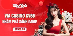 Tìm hiểu sảnh Via Casino SV66 đẳng cấp 